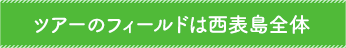 ツアーのフィールドは西表島全体